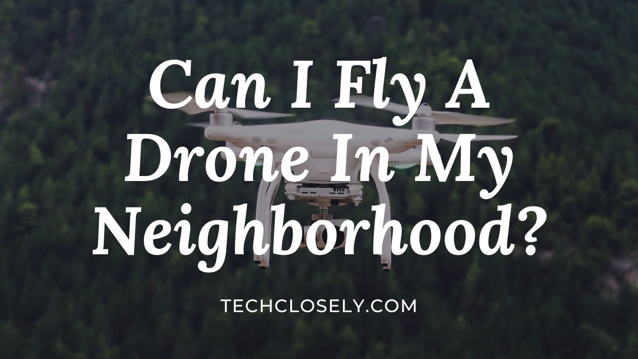 Can I Fly A Drone In My Neighborhood?