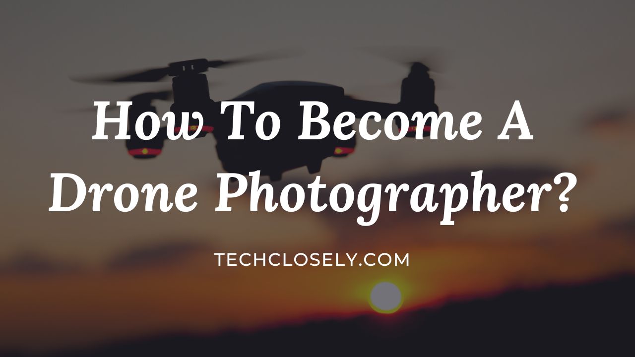 How To Become A Drone Photographer?