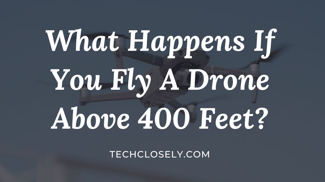 What Happens If You Fly A Drone Above 400 Feet?